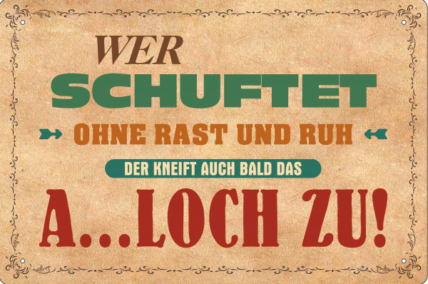 Blechschild Wer schuftet ohne Rast und Ruh kneift auch bald das A...loch zu