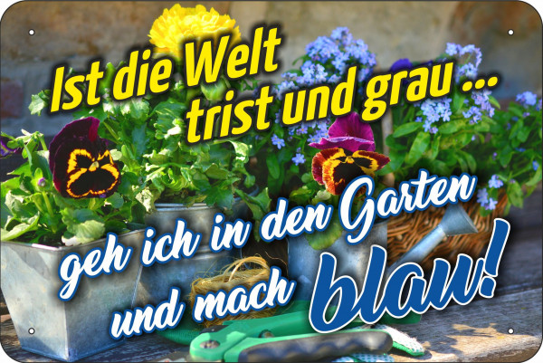 Blechschild ist das Leben trist und grau geh in den Garten und mach blau